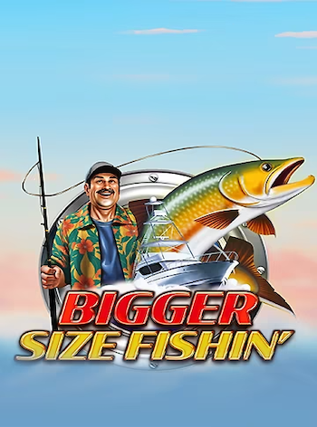 BIGGERSIZE FISHIN’